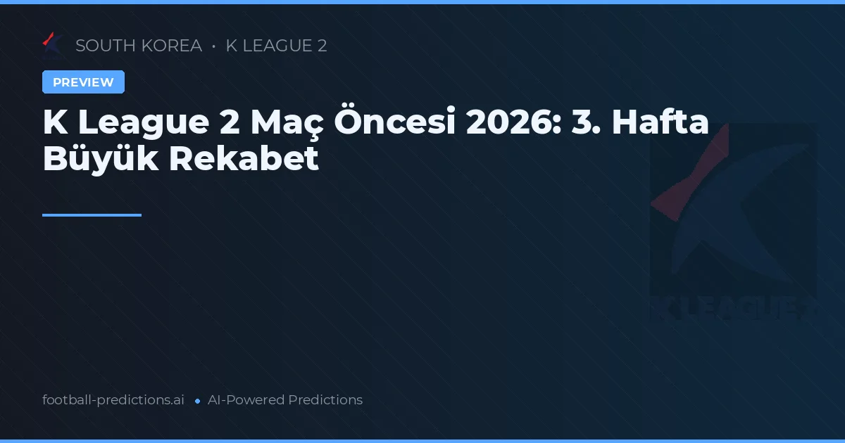 K League 2 Maç Öncesi 2026: 3. Hafta Büyük Rekabet