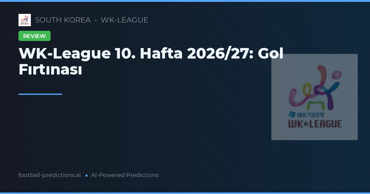WK-League 10. Hafta 2026/27: Gol Fırtınası