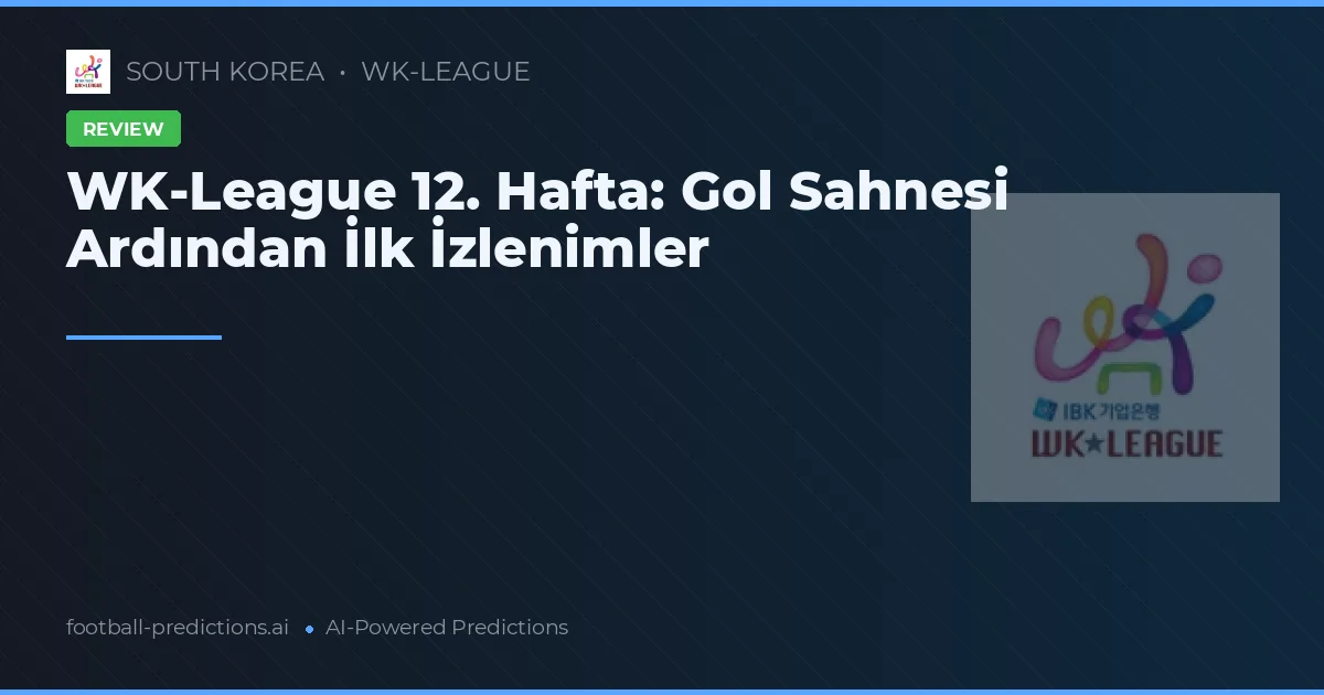 WK-League 12. Hafta: Gol Sahnesi Ardından İlk İzlenimler