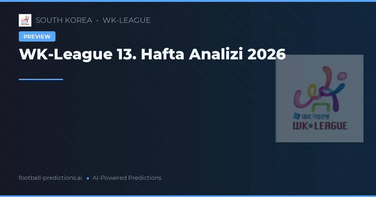 WK-League 13. Hafta Analizi 2026