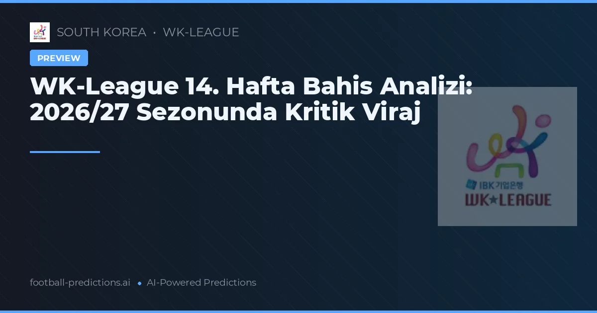 WK-League 14. Hafta Bahis Analizi: 2026/27 Sezonunda Kritik Viraj