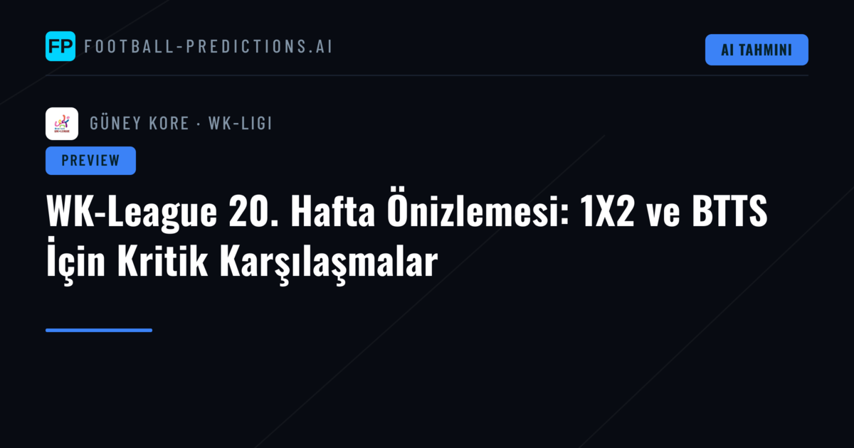 WK-League 20. Hafta Önizlemesi: 1X2 ve BTTS İçin Kritik Karşılaşmalar