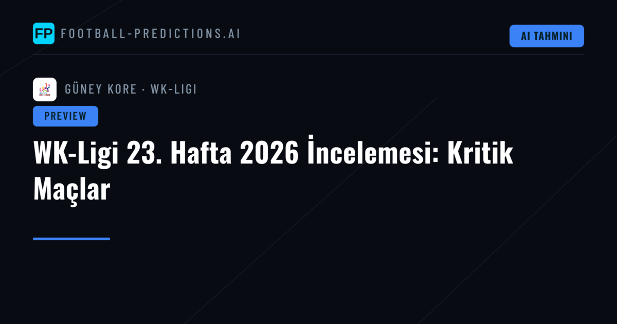 WK-Ligi 23. Hafta 2026 İncelemesi: Kritik Maçlar
