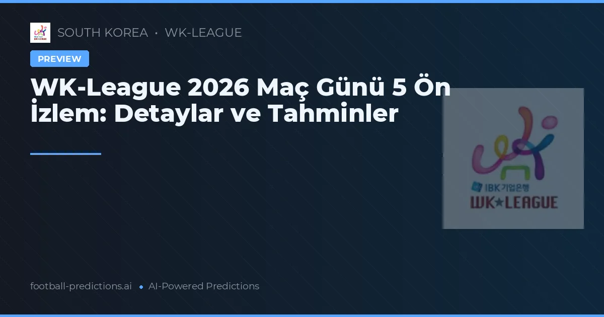 WK-League 2026 Maç Günü 5 Ön İzlem: Detaylar ve Tahminler