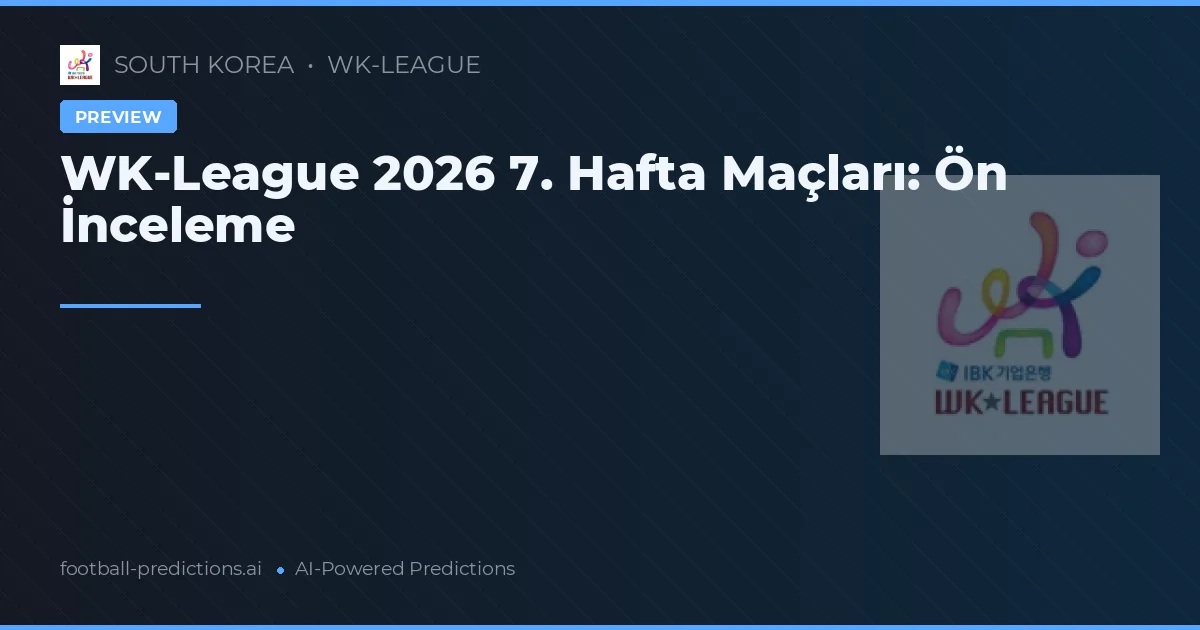 WK-League 2026 7. Hafta Maçları: Ön İnceleme