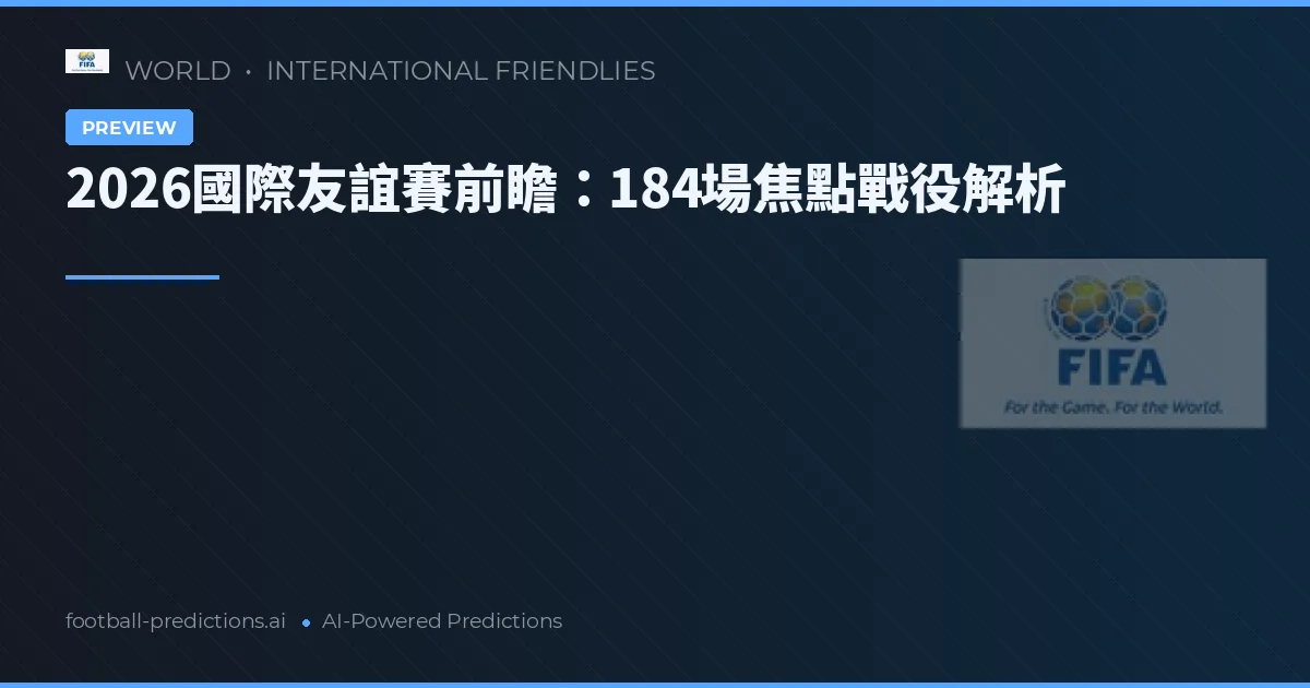 2026國際友誼賽前瞻:184場焦點戰役解析