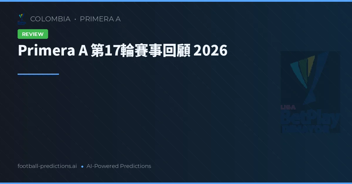 Primera A 第17輪賽事回顧 2026