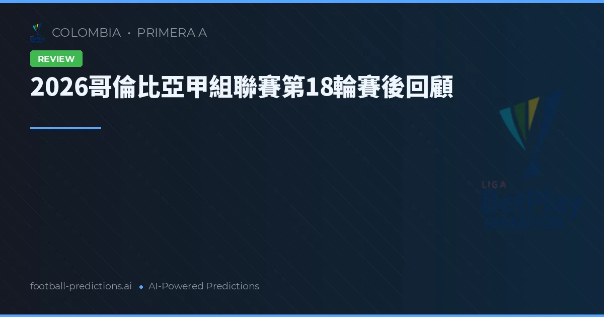 2026哥倫比亞甲組聯賽第18輪賽後回顧