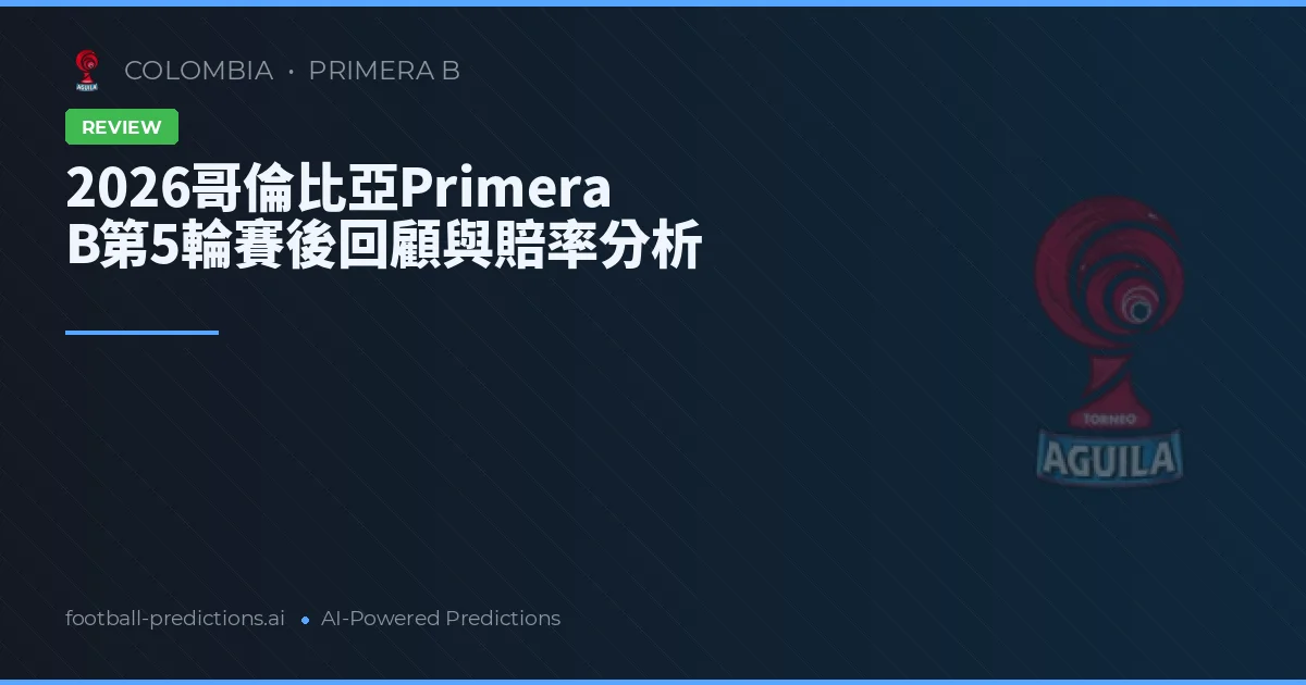 2026哥倫比亞Primera B第5輪賽後回顧與賠率分析