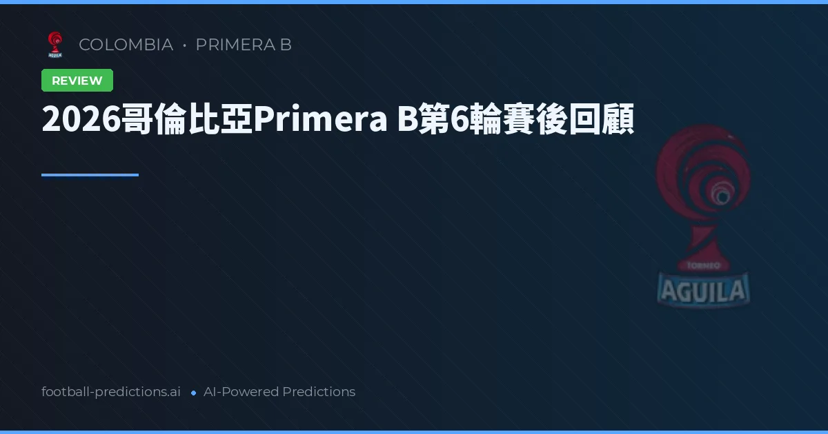 2026哥倫比亞Primera B第6輪賽後回顧