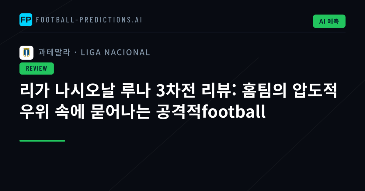 리가 나시오날 루나 3차전 리뷰: 홈팀의 압도적 우위 속에 묻어나는 공격적football