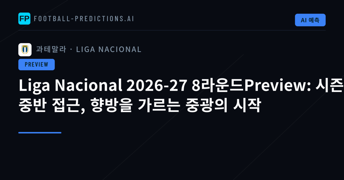 Liga Nacional 2026-27 8라운드Preview: 시즌 중반 접근, 향방을 가르는 중광의 시작