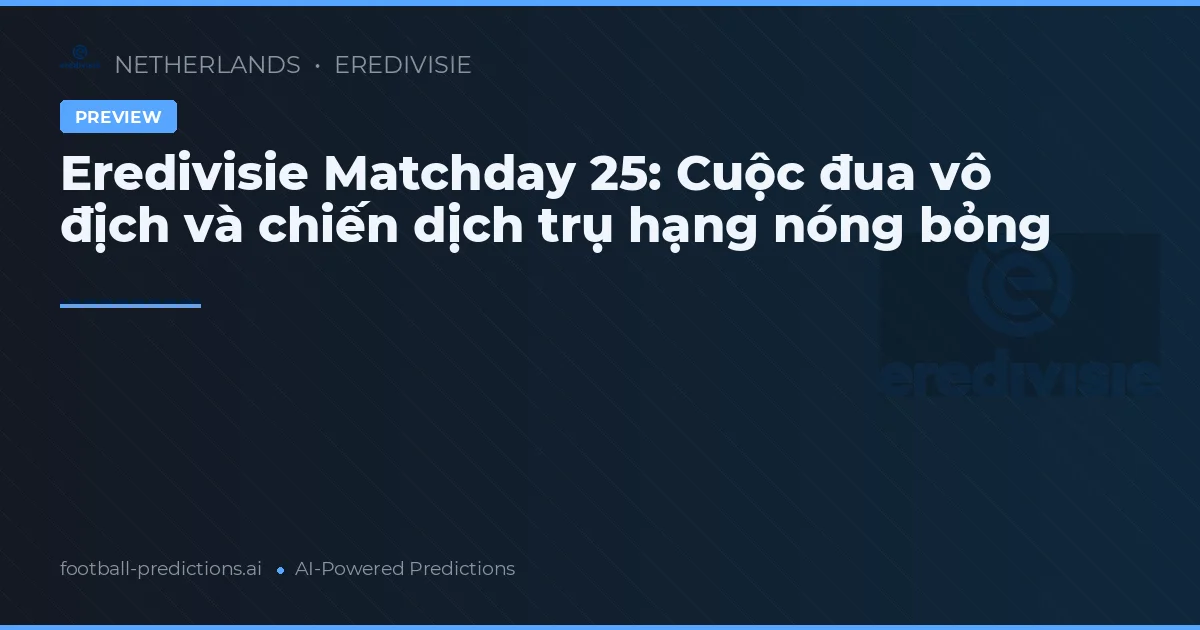 Eredivisie Matchday 25: Cuộc đua vô địch và chiến dịch trụ hạng nóng bỏng