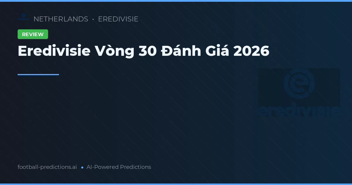 Eredivisie Vòng 30 Đánh Giá 2026