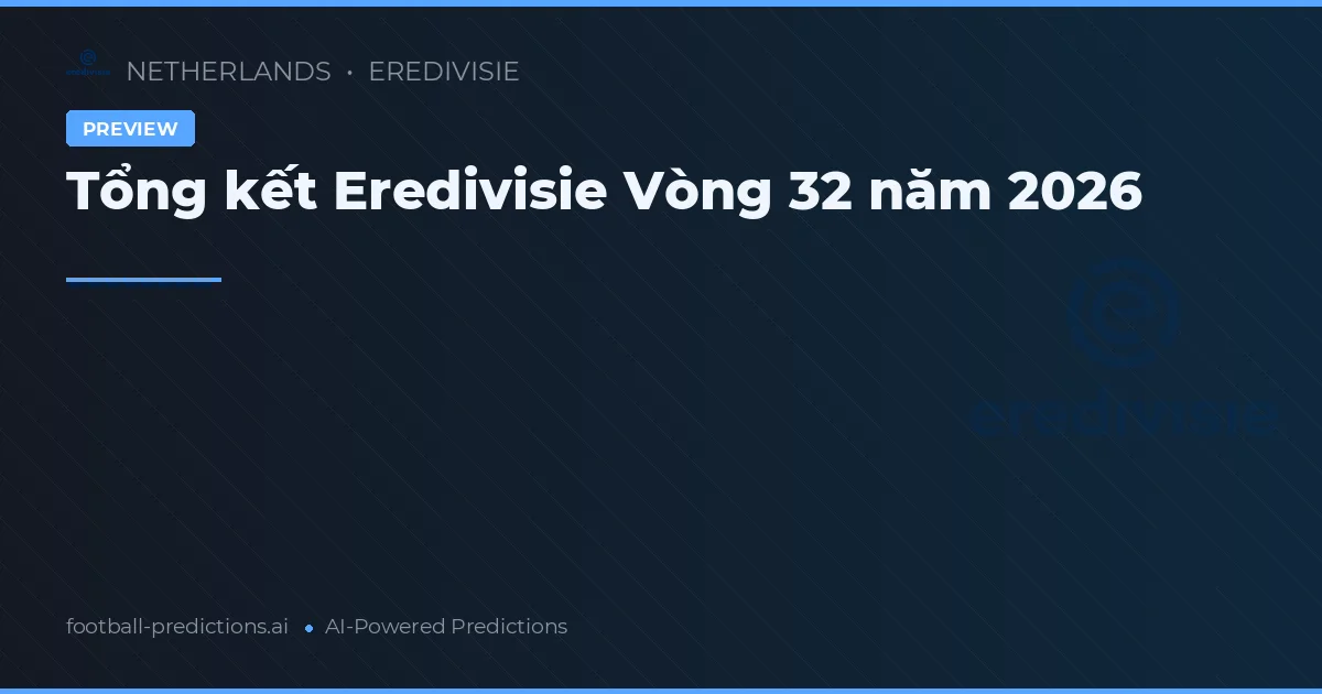 Tổng kết Eredivisie Vòng 32 năm 2026