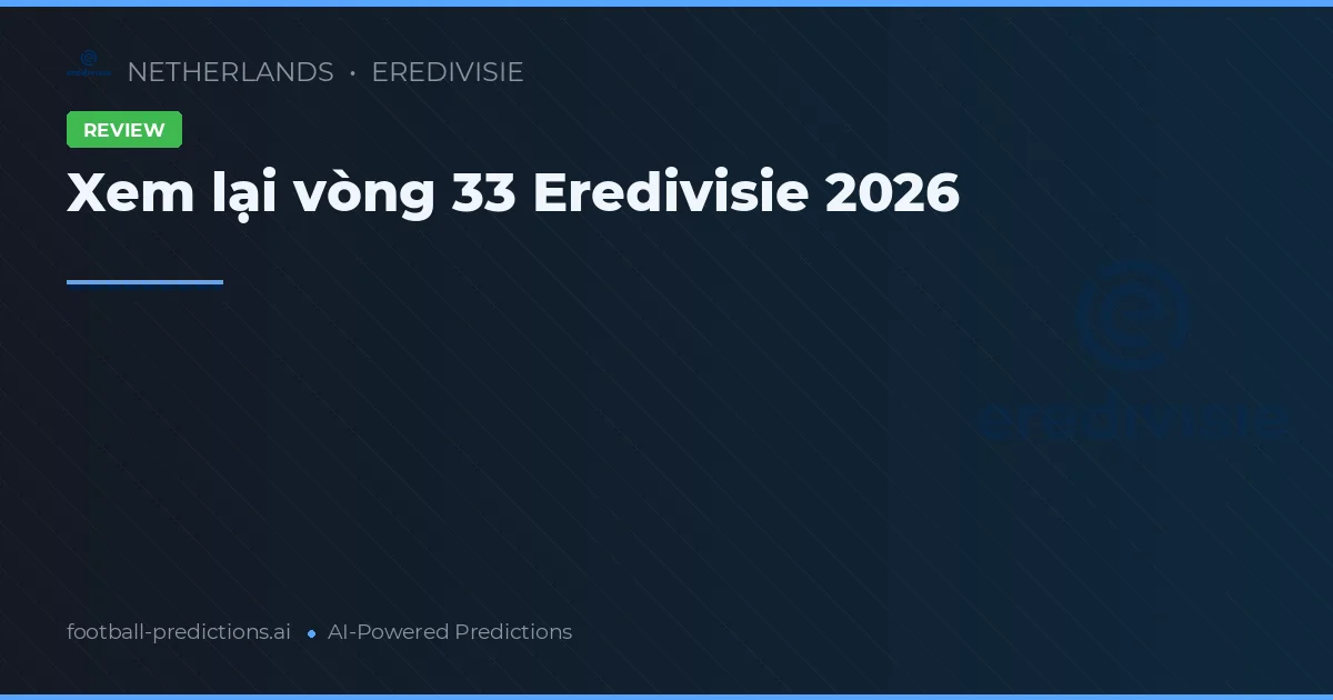 Xem lại vòng 33 Eredivisie 2026