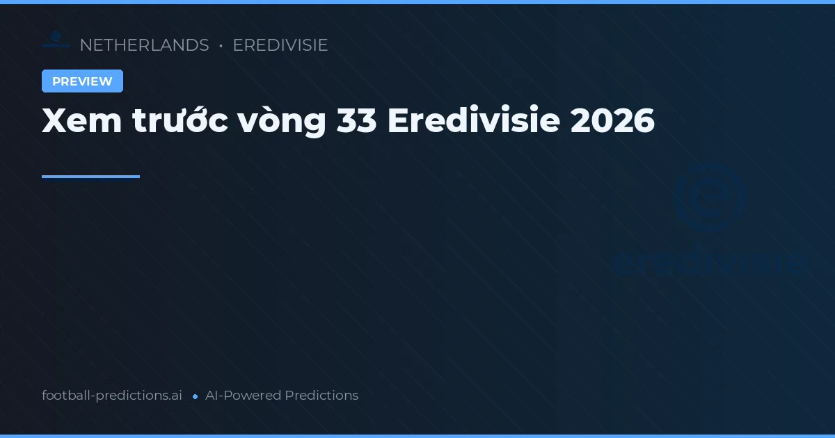 Xem trước vòng 33 Eredivisie 2026