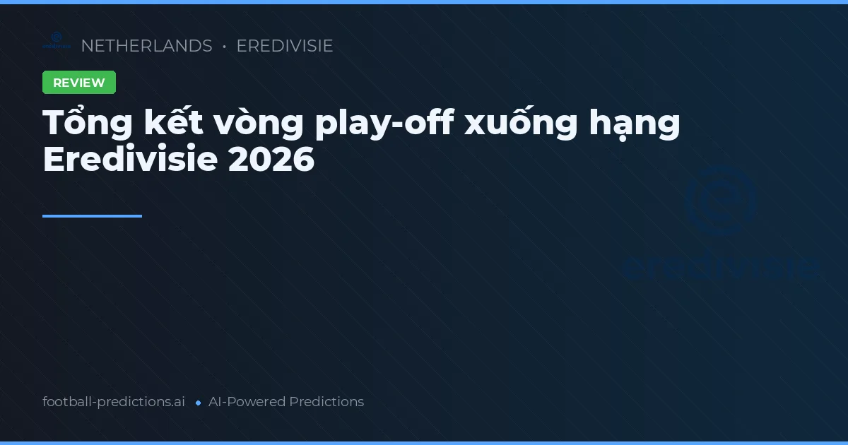 Tổng kết vòng play-off xuống hạng Eredivisie 2026