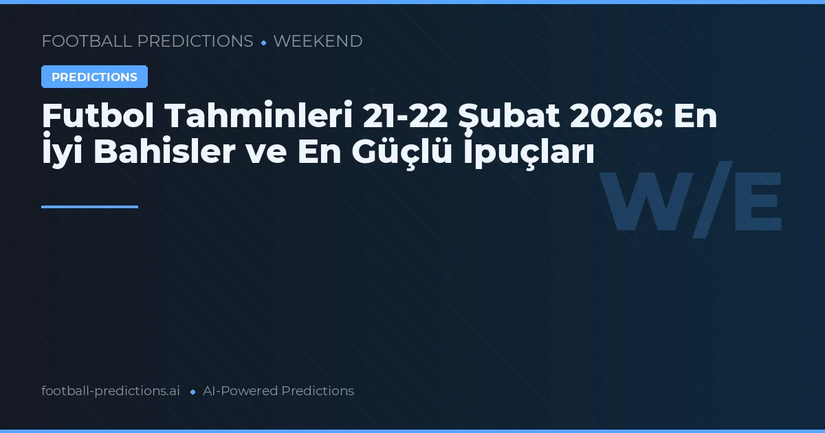 Futbol Tahminleri 21-22 Şubat 2026: En İyi Bahisler ve En Güçlü İpuçları