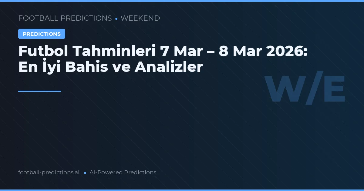 Futbol Tahminleri 7 Mar – 8 Mar 2026: En İyi Bahis ve Analizler