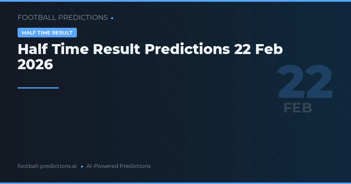 Half Time Result Predictions 22 Feb 2026