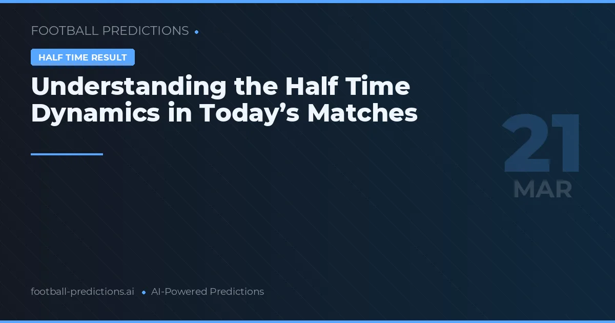 Understanding the Half Time Dynamics in Today’s Matches