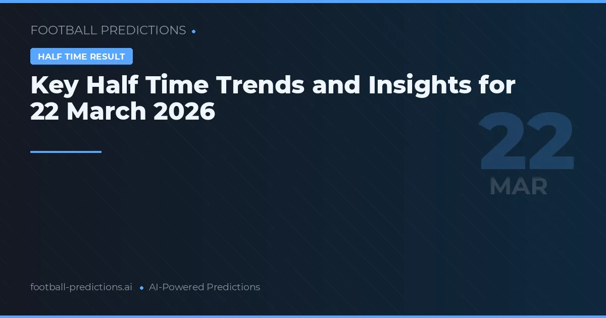 Key Half Time Trends and Insights for 22 March 2026