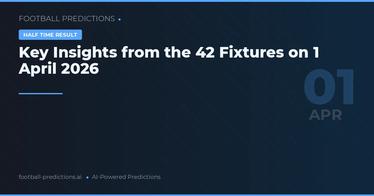 Key Insights from the 42 Fixtures on 1 April 2026