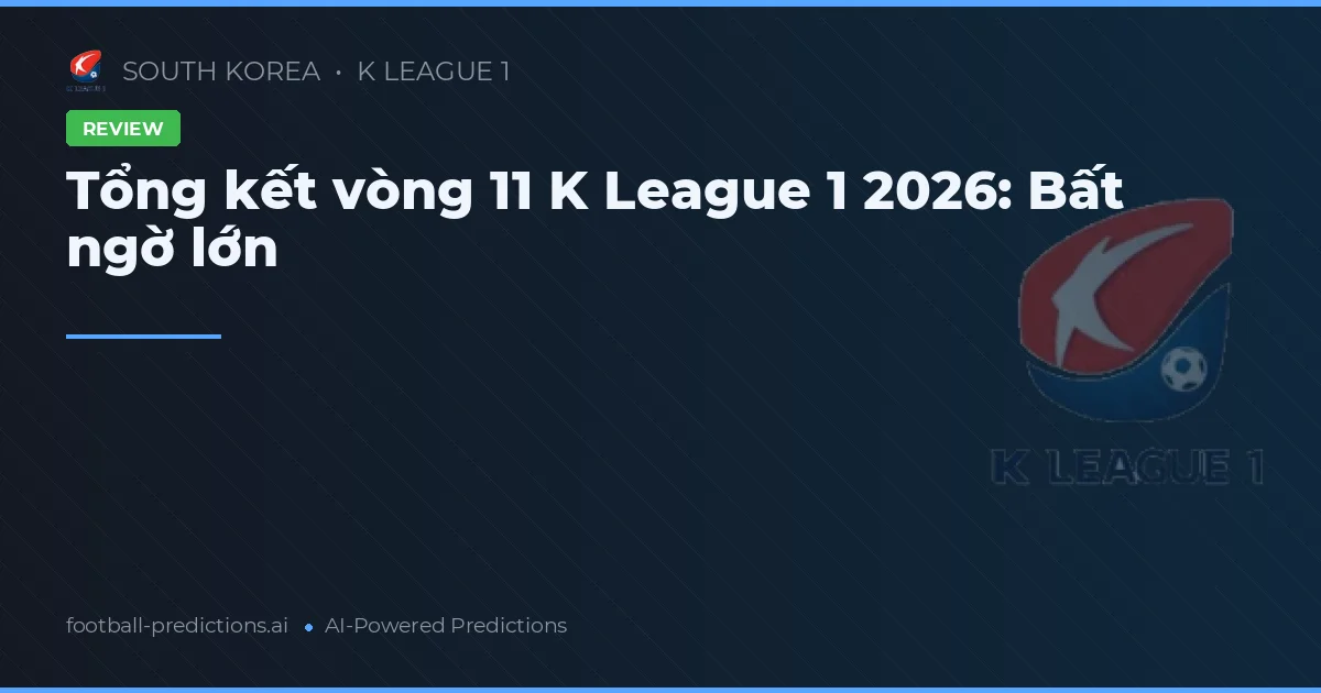 Tổng kết vòng 11 K League 1 2026: Bất ngờ lớn