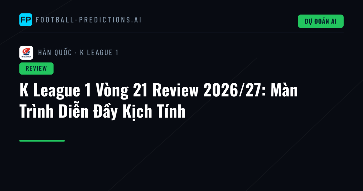 K League 1 Vòng 21 Review 2026/27: Màn Trình Diễn Đầy Kịch Tính