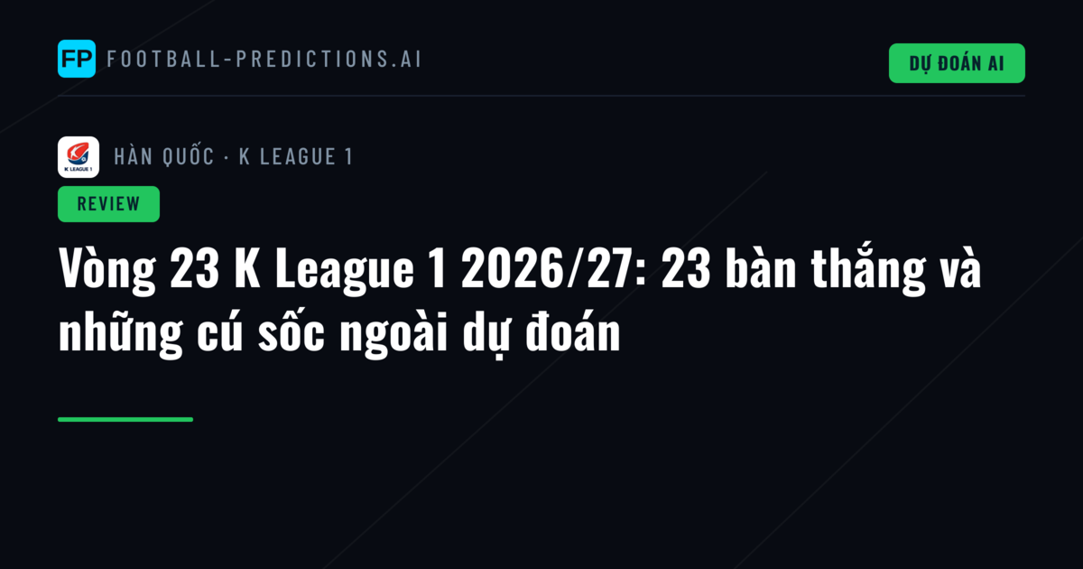 Vòng 23 K League 1 2026/27: 23 bàn thắng và những cú sốc ngoài dự đoán
