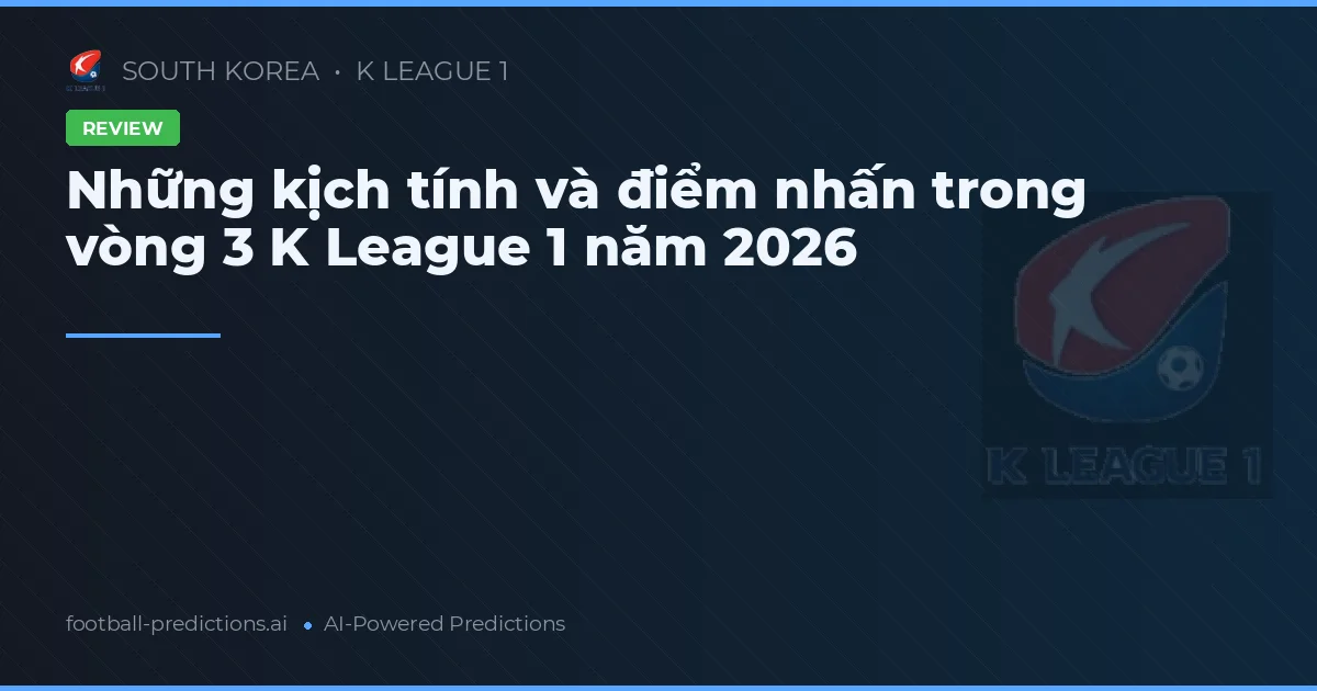 Những kịch tính và điểm nhấn trong vòng 3 K League 1 năm 2026