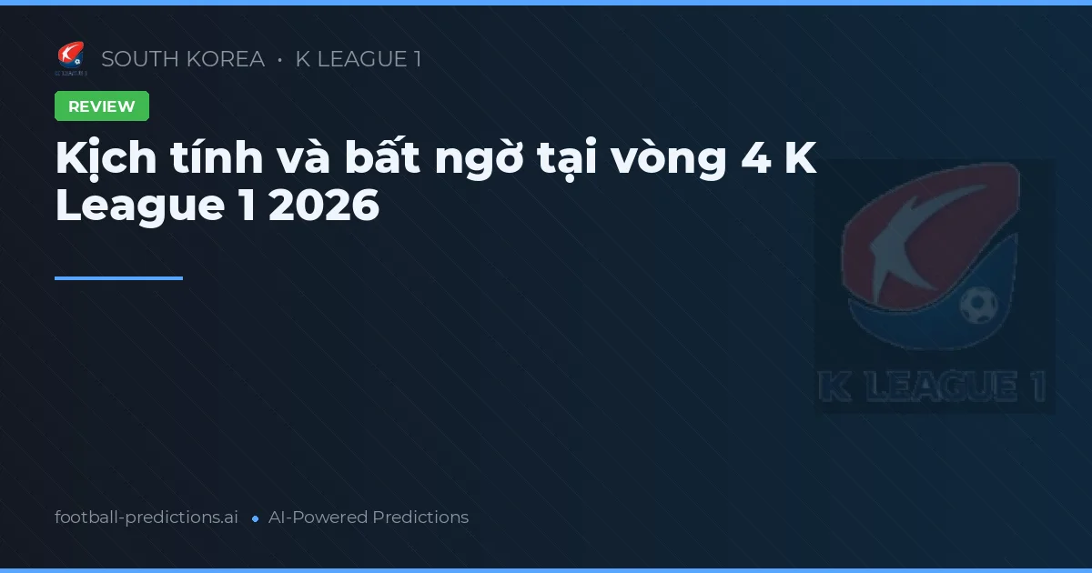 Kịch tính và bất ngờ tại vòng 4 K League 1 2026