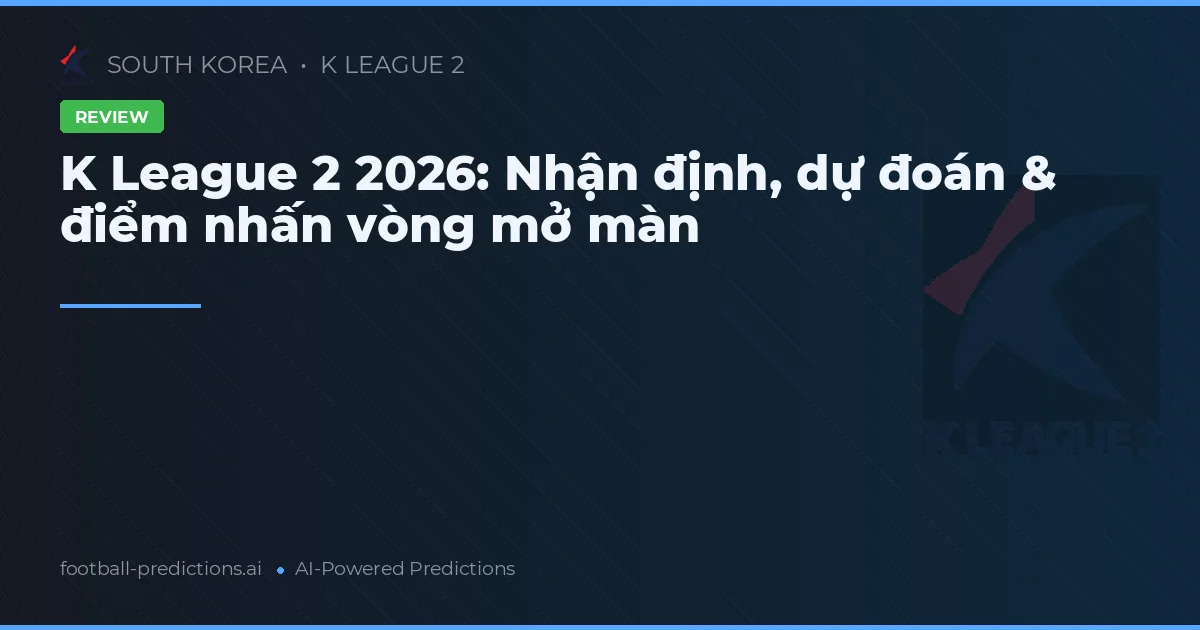K League 2 2026: Nhận định, dự đoán & điểm nhấn vòng mở màn