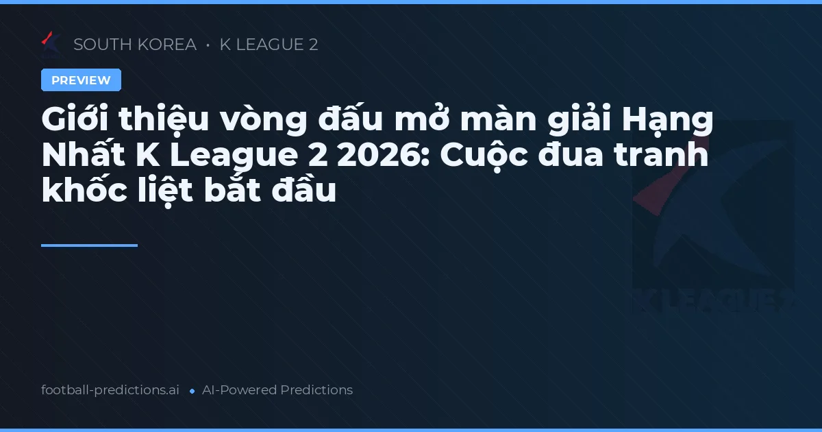 Giới thiệu vòng đấu mở màn giải Hạng Nhất K League 2 2026: Cuộc đua tranh khốc liệt bắt đầu