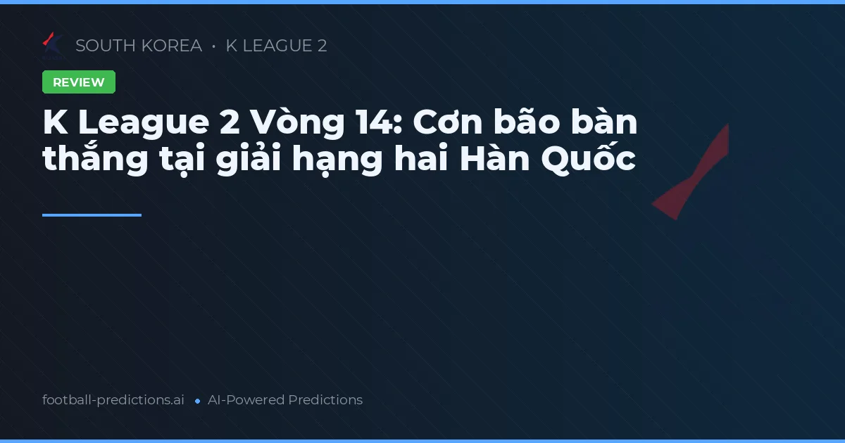 K League 2 Vòng 14: Cơn bão bàn thắng tại giải hạng hai Hàn Quốc