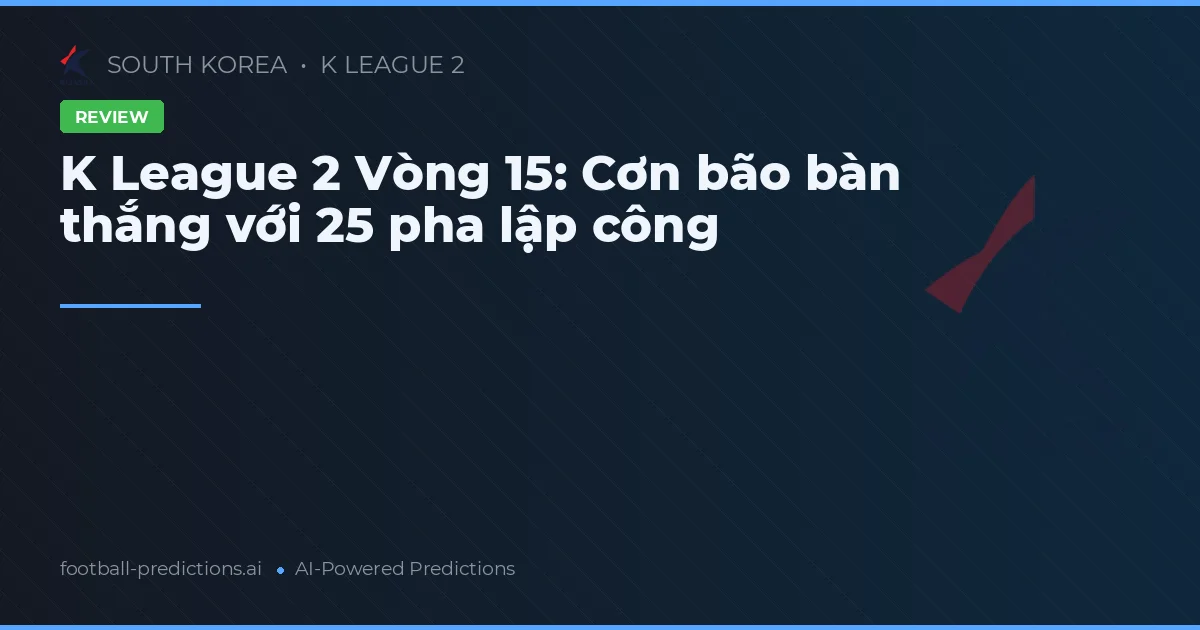 K League 2 Vòng 15: Cơn bão bàn thắng với 25 pha lập công