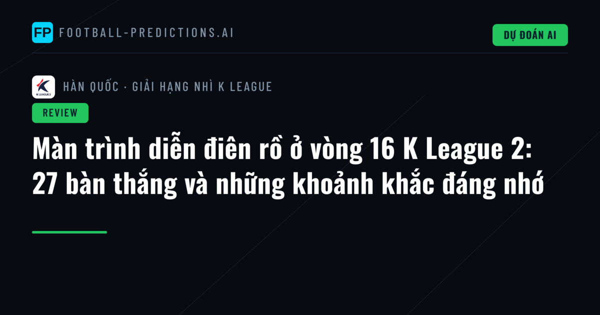 Màn trình diễn điên rồ ở vòng 16 K League 2: 27 bàn thắng và những khoảnh khắc đáng nhớ
