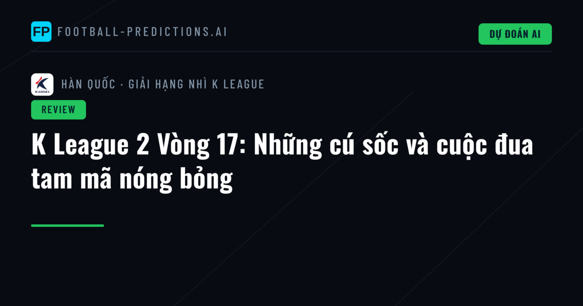 K League 2 Vòng 17: Những cú sốc và cuộc đua tam mã nóng bỏng