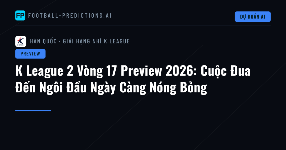 K League 2 Vòng 17 Preview 2026: Cuộc Đua Đến Ngôi Đầu Ngày Càng Nóng Bỏng