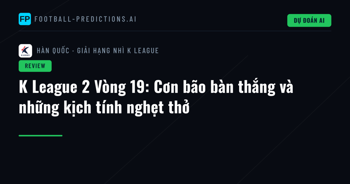 K League 2 Vòng 19: Cơn bão bàn thắng và những kịch tính nghẹt thở