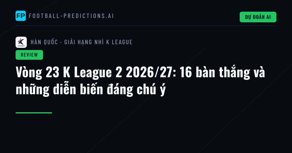 Vòng 23 K League 2 2026/27: 16 bàn thắng và những diễn biến đáng chú ý