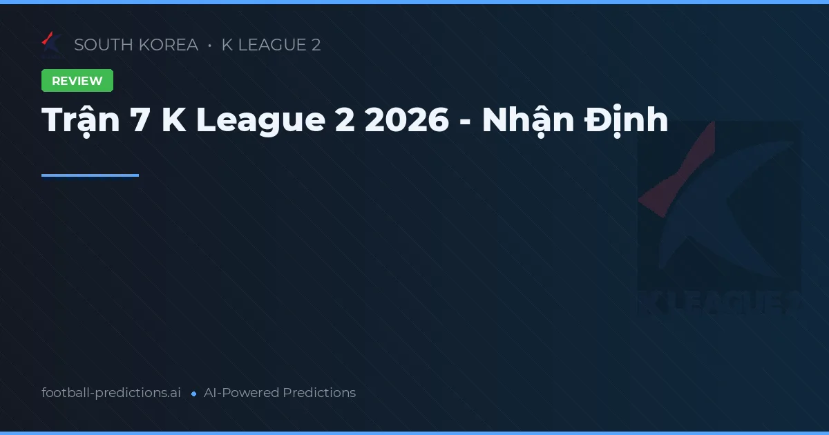 Trận 7 K League 2 2026 - Nhận Định