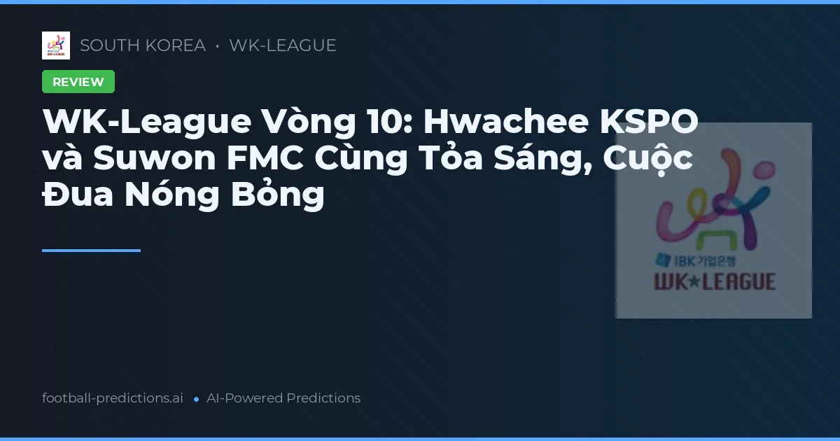 WK-League Vòng 10: Hwachee KSPO và Suwon FMC Cùng Tỏa Sáng, Cuộc Đua Nóng Bỏng
