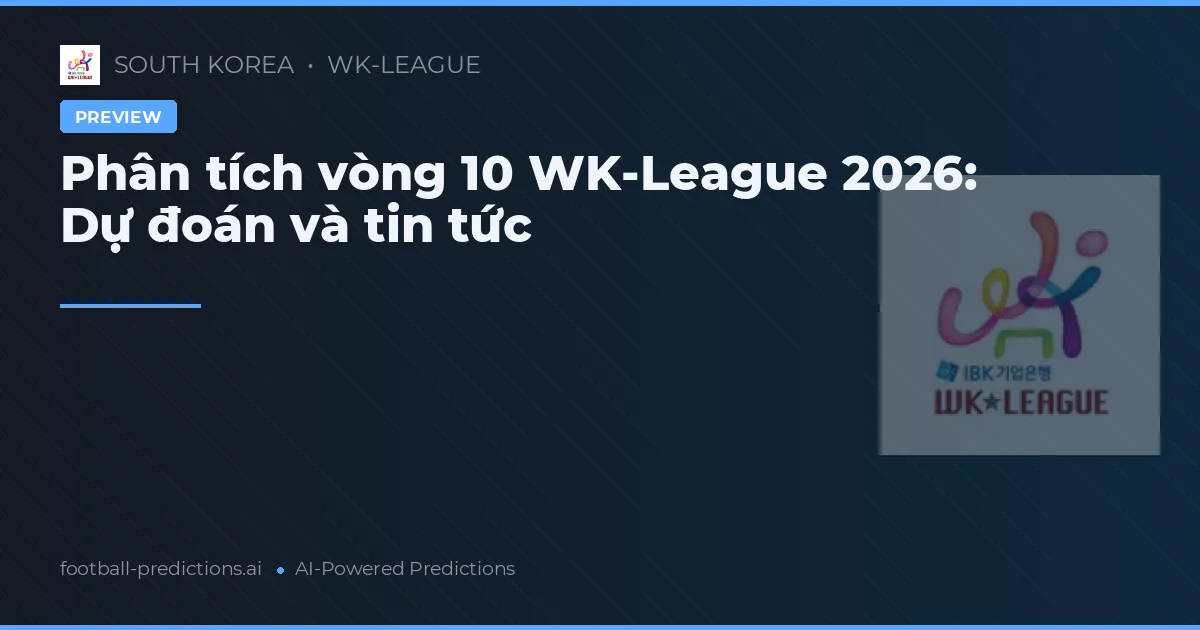 Phân tích vòng 10 WK-League 2026: Dự đoán và tin tức