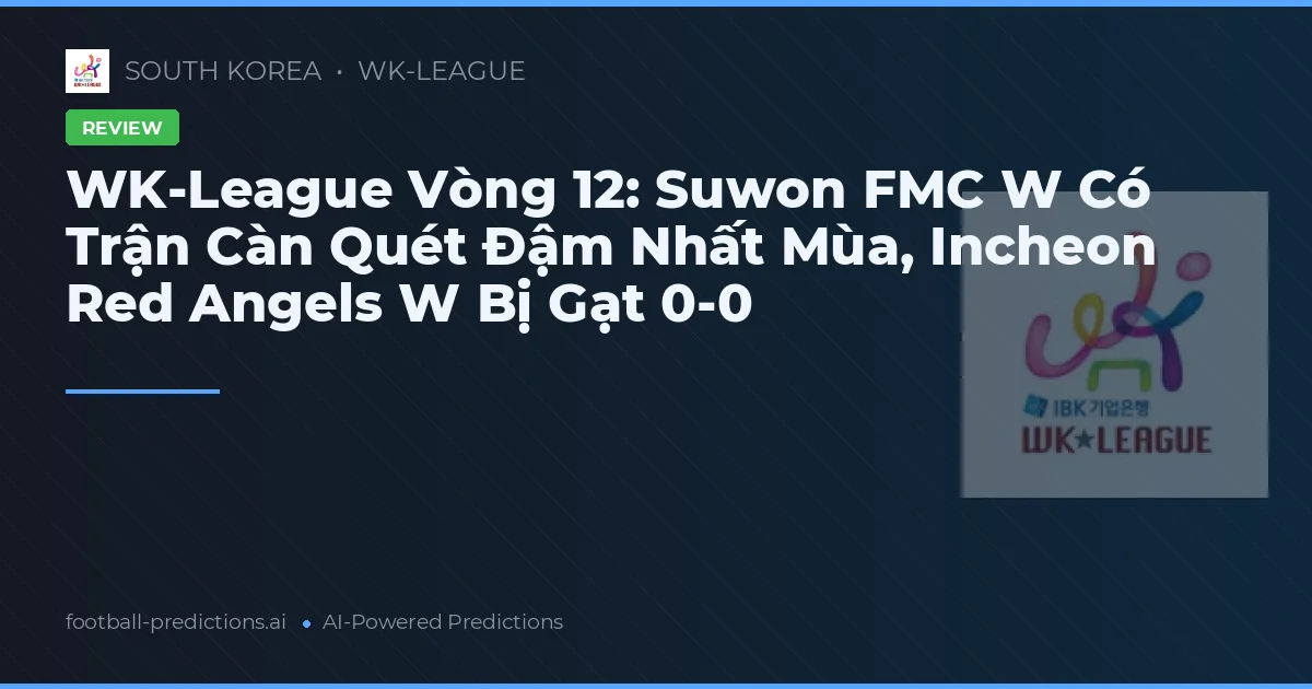 WK-League Vòng 12: Suwon FMC W Có Trận Càn Quét Đậm Nhất Mùa, Incheon Red Angels W Bị Gạt 0-0