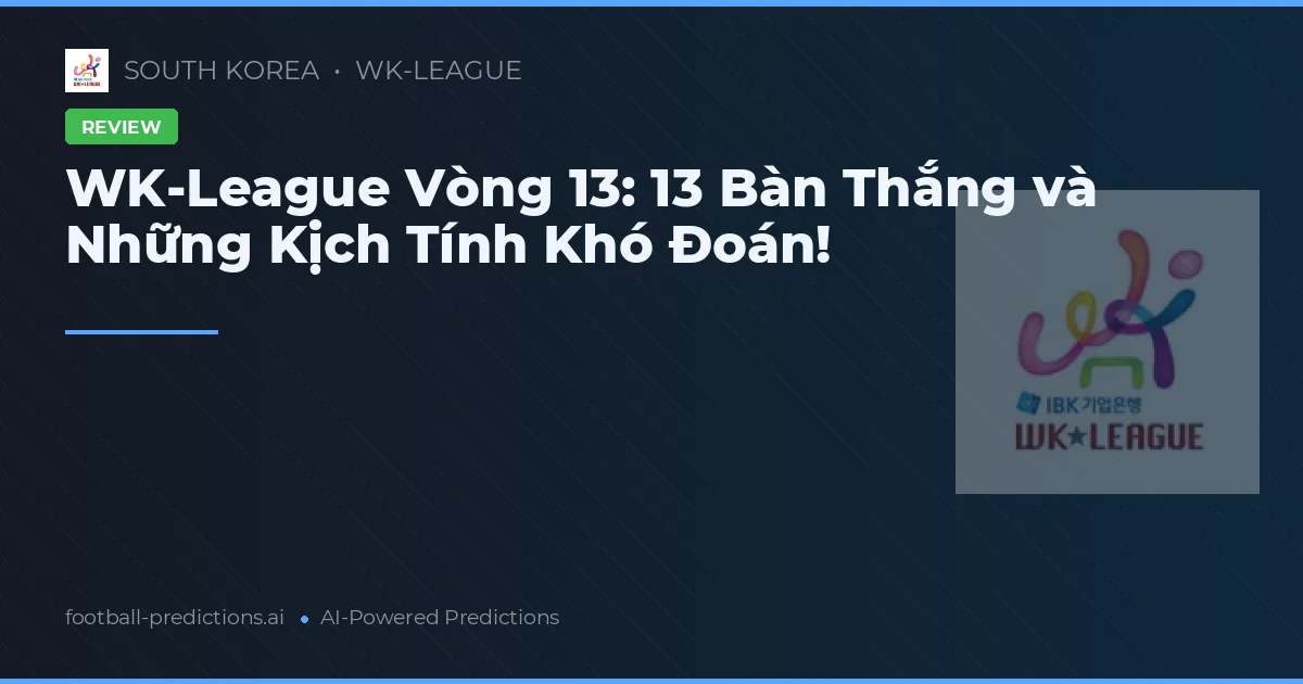 WK-League Vòng 13: 13 Bàn Thắng và Những Kịch Tính Khó Đoán!