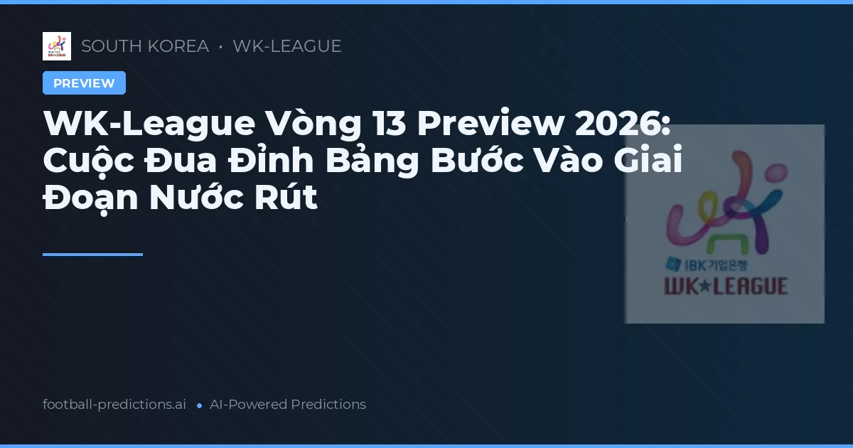 WK-League Vòng 13 Preview 2026: Cuộc Đua Đỉnh Bảng Bước Vào Giai Đoạn Nước Rút