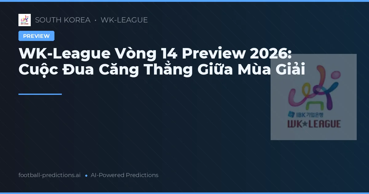 WK-League Vòng 14 Preview 2026: Cuộc Đua Căng Thẳng Giữa Mùa Giải