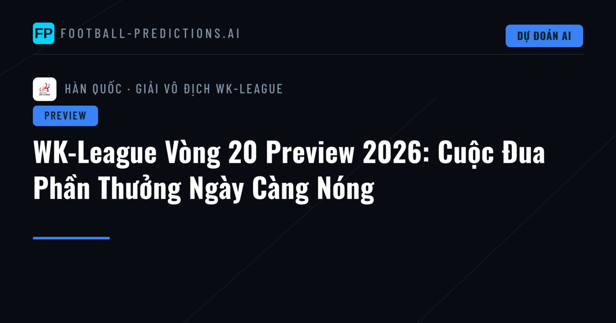 WK-League Vòng 20 Preview 2026: Cuộc Đua Phần Thưởng Ngày Càng Nóng